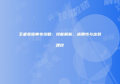 王者荣耀典韦攻略：技能解析、适用性与出装建议