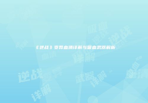 《逆战》变异血清详解与吸血武器解析
