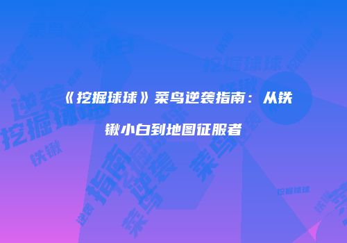 《挖掘球球》菜鸟逆袭指南：从铁锹小白到地图征服者