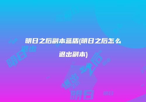 明日之后副本蓝盾(明日之后怎么退出副本)