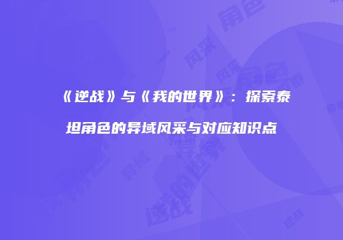 《逆战》与《我的世界》：探索泰坦角色的异域风采与对应知识点