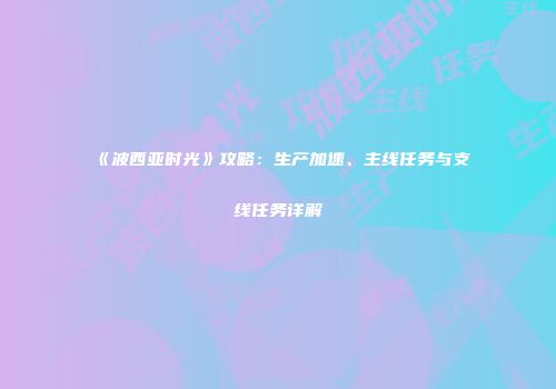 《波西亚时光》攻略：生产加速、主线任务与支线任务详解