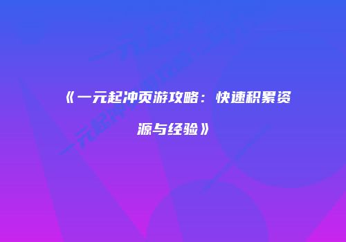 《一元起冲页游攻略：快速积累资源与经验》