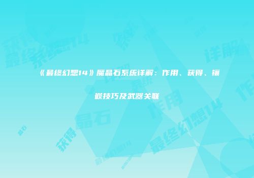 《最终幻想14》魔晶石系统详解：作用、获得、镶嵌技巧及武器关联