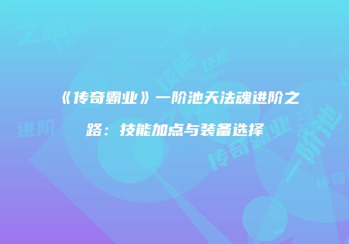 《传奇霸业》一阶池天法魂进阶之路：技能加点与装备选择