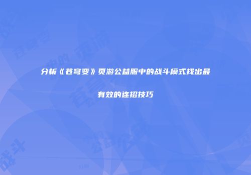 分析《苍穹变》页游公益服中的战斗模式找出最有效的连招技巧