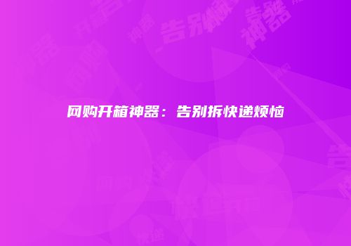 网购开箱神器：告别拆快递烦恼