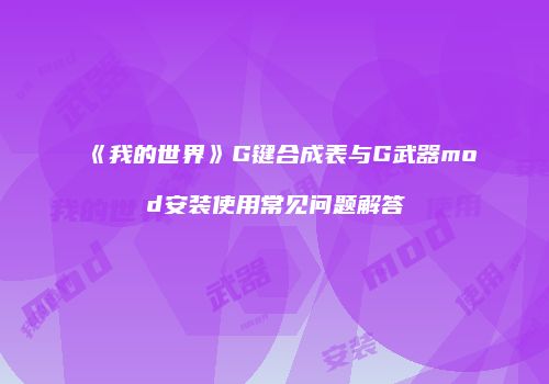 《我的世界》G键合成表与G武器mod安装使用常见问题解答