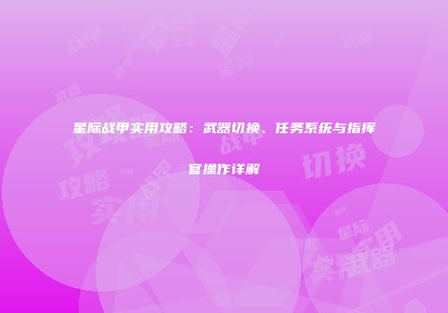 星际战甲实用攻略：武器切换、任务系统与指挥官操作详解
