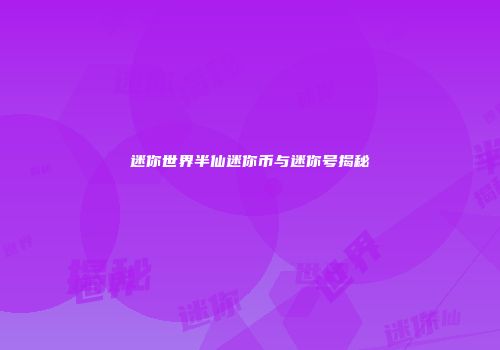 迷你世界半仙迷你币与迷你号揭秘
