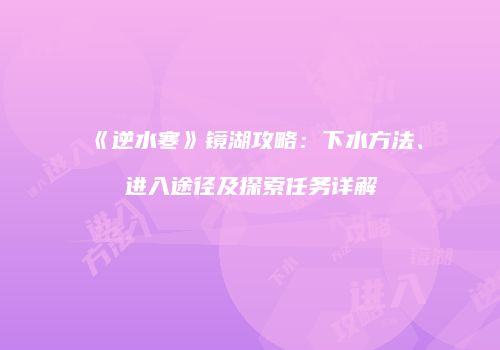 《逆水寒》镜湖攻略：下水方法、进入途径及探索任务详解