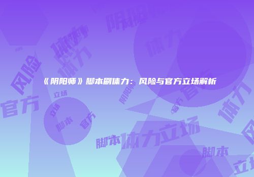 《阴阳师》脚本刷体力：风险与官方立场解析