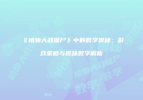 《植物大战僵尸》中的数学奥秘：游戏策略与趣味数学解析