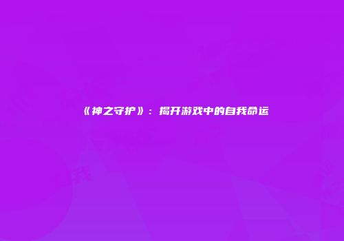 《神之守护》：揭开游戏中的自我命运