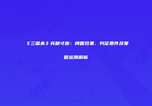 《三国杀》兵粮寸断：牌面效果、判定条件及策略运用解析