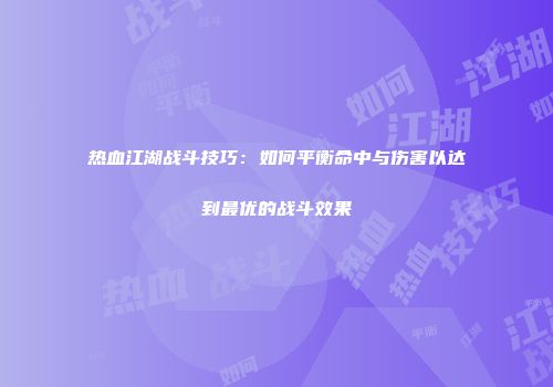 热血江湖战斗技巧：如何平衡命中与伤害以达到最优的战斗效果