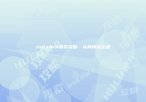 HULUWA搜索攻略：从青铜到王者