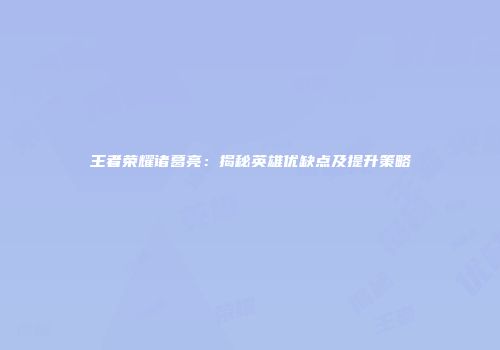 王者荣耀诸葛亮：揭秘英雄优缺点及提升策略