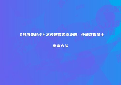 《波西亚时光》高效刷取勋章攻略：快速获得骑士徽章方法