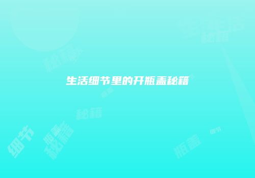 生活细节里的开瓶盖秘籍