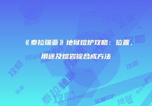 《泰拉瑞亚》地狱熔炉攻略：位置、用途及熔岩锭合成方法