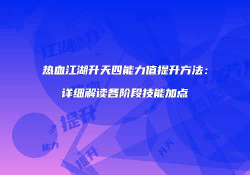 热血江湖升天四能力值提升方法：详细解读各阶段技能加点