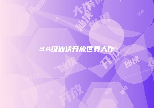 3A级仙侠开放世界大作