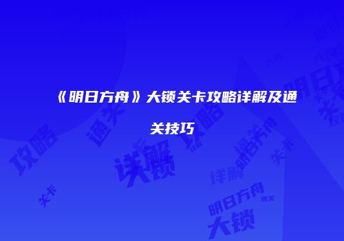 《明日方舟》大锁关卡攻略详解及通关技巧