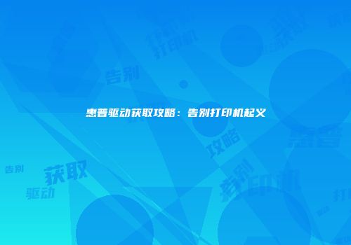 惠普驱动获取攻略：告别打印机起义