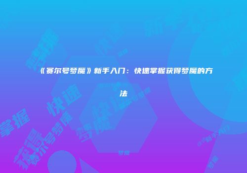 《赛尔号梦魔》新手入门：快速掌握获得梦魔的方法
