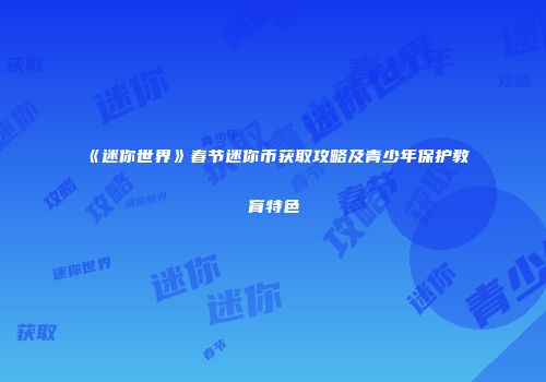 《迷你世界》春节迷你币获取攻略及青少年保护教育特色