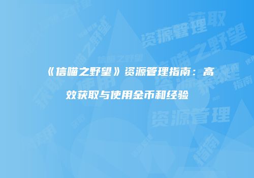 《信喵之野望》资源管理指南：高效获取与使用金币和经验