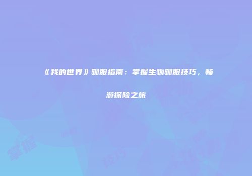 《我的世界》驯服指南：掌握生物驯服技巧，畅游探险之旅