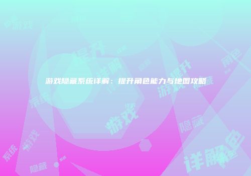游戏隐藏系统详解：提升角色能力与地图攻略