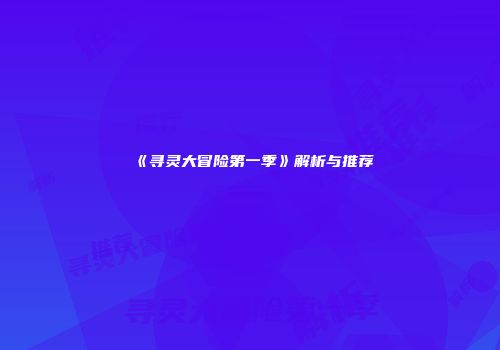 《寻灵大冒险第一季》解析与推荐
