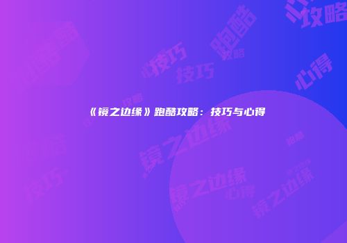 《镜之边缘》跑酷攻略：技巧与心得