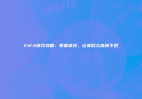 FIFA技巧攻略：掌握诀窍，让哥们儿惊掉下巴