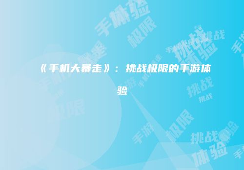 《手机大暴走》：挑战极限的手游体验