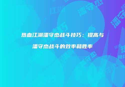 热血江湖潘守杰战斗技巧：提高与潘守杰战斗的效率和胜率