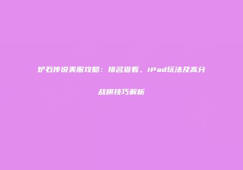 炉石传说美服攻略：排名查看、iPad玩法及高分战棋技巧解析