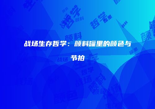 战场生存哲学：颜料罐里的颜色与节拍