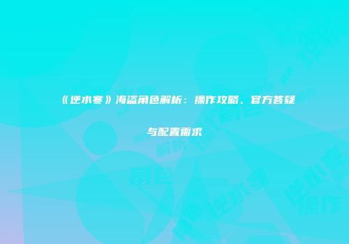 《逆水寒》海盗角色解析：操作攻略、官方答疑与配置需求