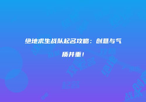 绝地求生战队起名攻略：创意与气质并重！