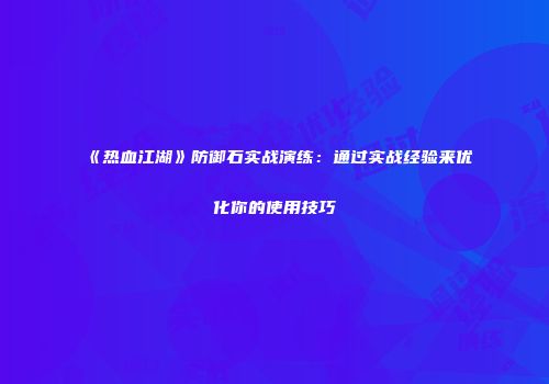 《热血江湖》防御石实战演练：通过实战经验来优化你的使用技巧