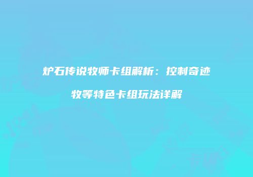 炉石传说牧师卡组解析：控制奇迹牧等特色卡组玩法详解
