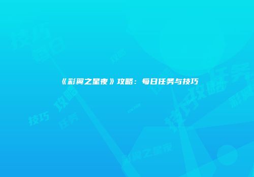 《彩翼之星夜》攻略：每日任务与技巧