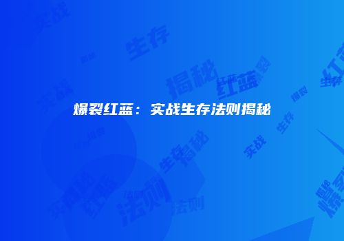 爆裂红蓝：实战生存法则揭秘