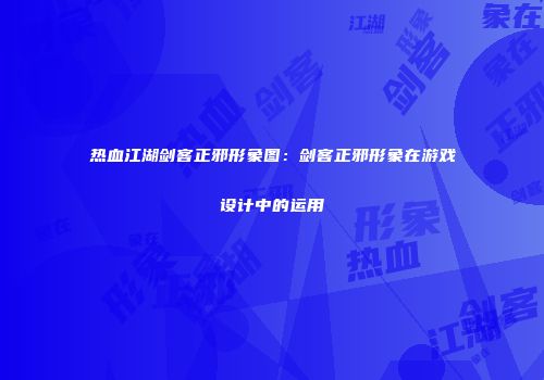 热血江湖剑客正邪形象图：剑客正邪形象在游戏设计中的运用