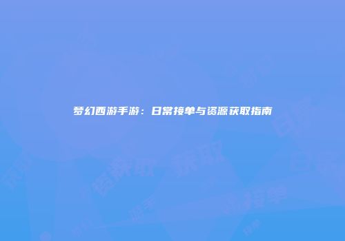 梦幻西游手游：日常接单与资源获取指南