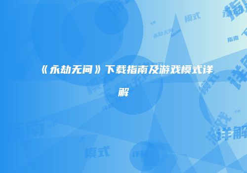 《永劫无间》下载指南及游戏模式详解